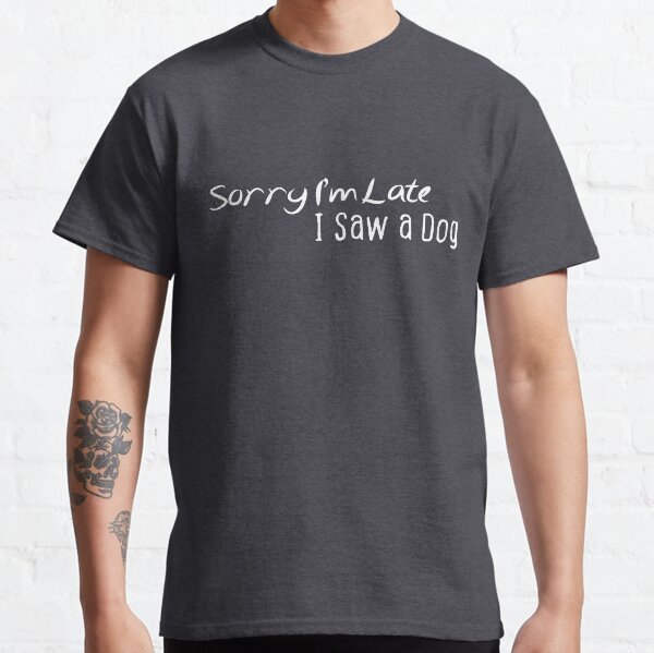 Sorry Im Late I Saw a Dog Classic T-Shirt