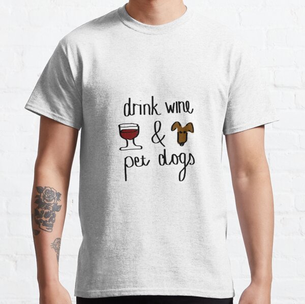 Drink wine and pet dogs Classic T-Shirt