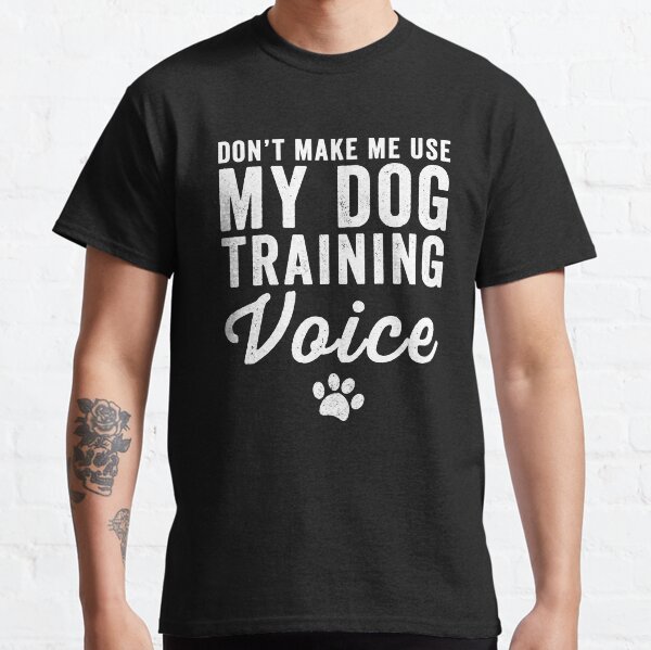 Dont make me use my dog training voice - dog lover Classic T-Shirt