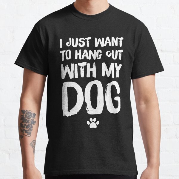I just want to hang out with my dog - dog lover Classic T-Shirt