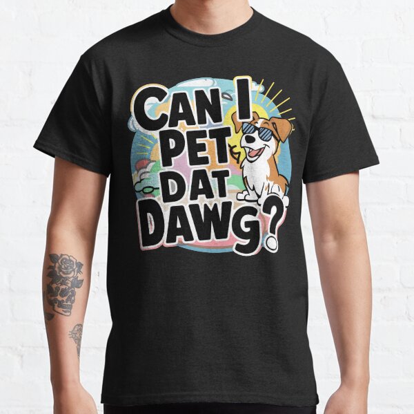 Can i pet that dawg Can i pet dat dawg  Classic T-Shirt