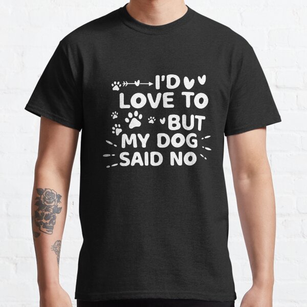 Id love to but my dog said no Classic T-Shirt