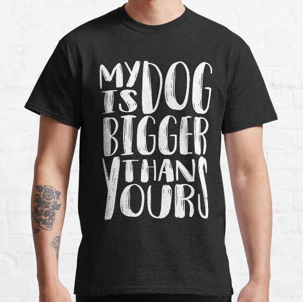 My Dog is Bigger than Yours Classic T-Shirt