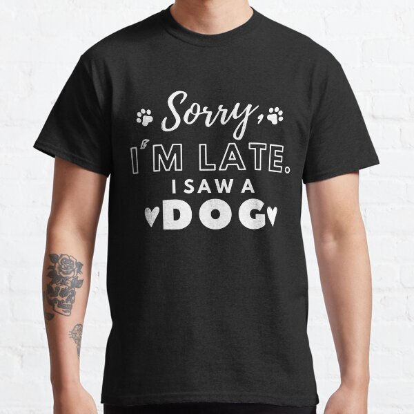 Sorry im late I saw a Dog Classic T-Shirt