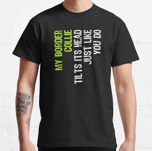My Border Collie Tilts Its Head Just Like You Do Dog Lover Classic T-Shirt