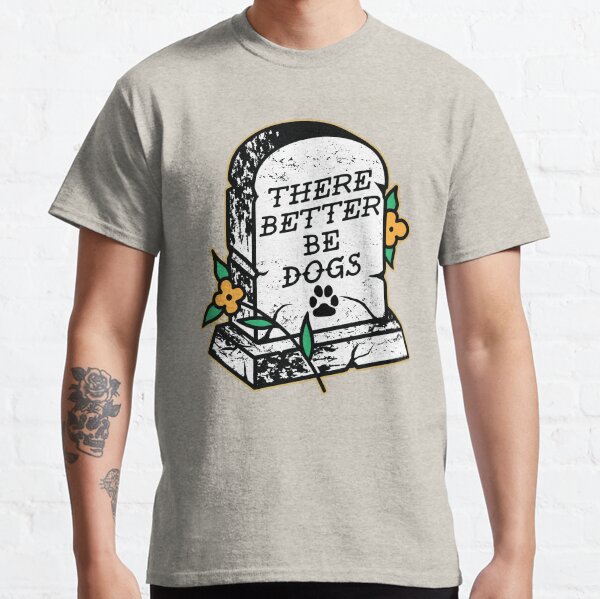 There Better Be Dogs Classic T-Shirt