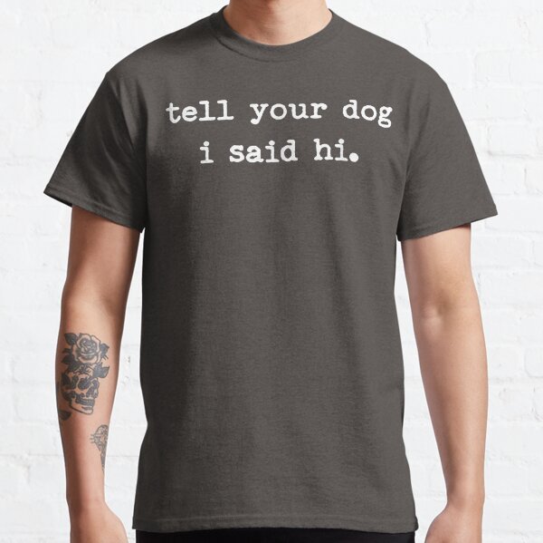 Tell Your Dog I Said Hi Classic T-Shirt