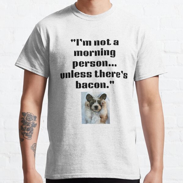 IM NOT A MORNING PERSONUNLESS THERES BACON Classic T-Shirt