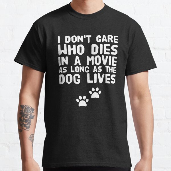 I Dont Care Who Dies In A Movie As Long As The Dog Lives - dog lover Classic T-Shirt