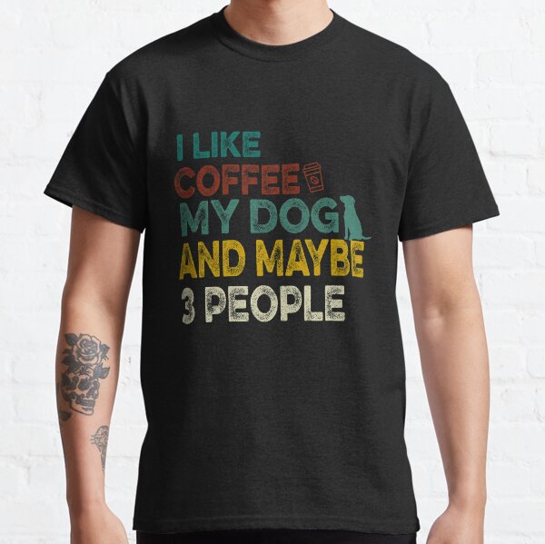 I Like Coffee My Dog and Maybe 3 People Classic T-Shirt