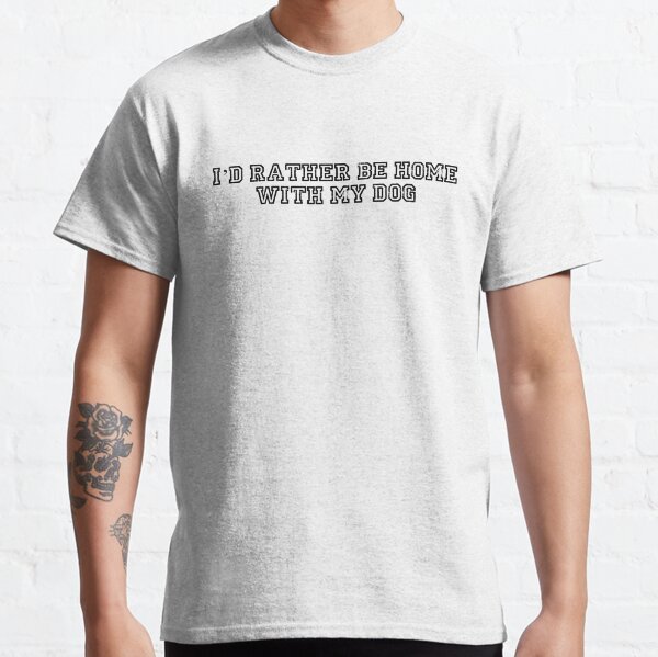 Id rather be home with my dog Classic T-Shirt