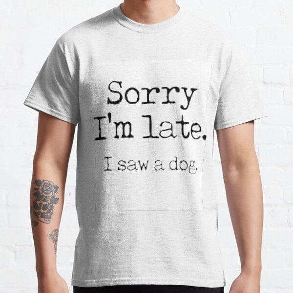 Sorry Im Late I Saw a Dog ,dogs , funny ,Pets Classic T-Shirt