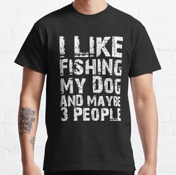 I Like Fishing My Dog And Maybe Three People Funny Fisherman Women Dog Lovers  Classic T-Shirt