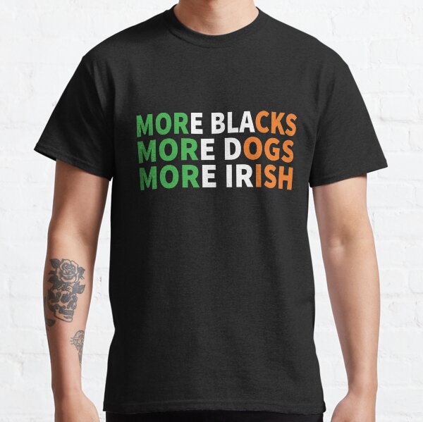 More Blacks More Dogs More Irish Classic T-Shirt
