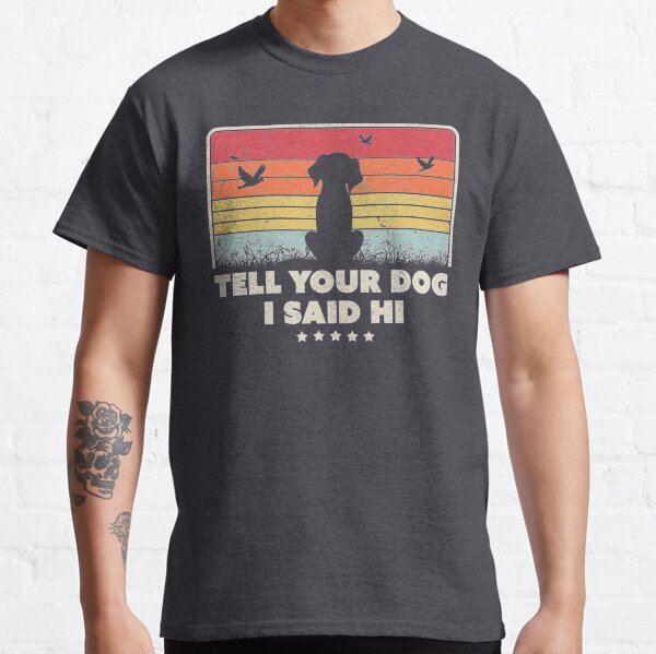 Tell your dog I said Hi Classic T-Shirt