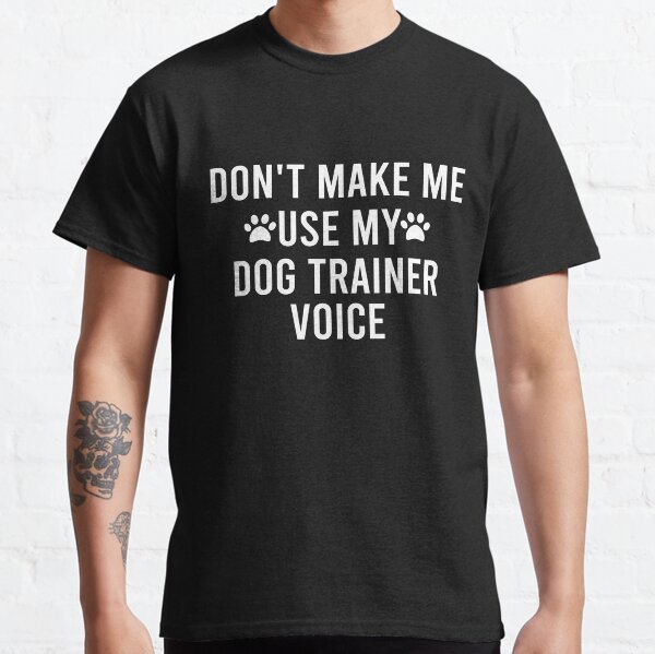 Dont Make Me Use My Dog Trainer Voice Classic T-Shirt