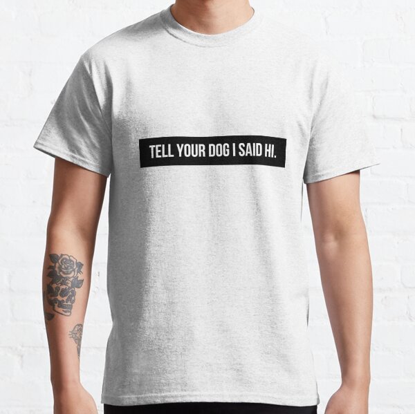 Tell Your Dog I Said Hi Classic T-Shirt