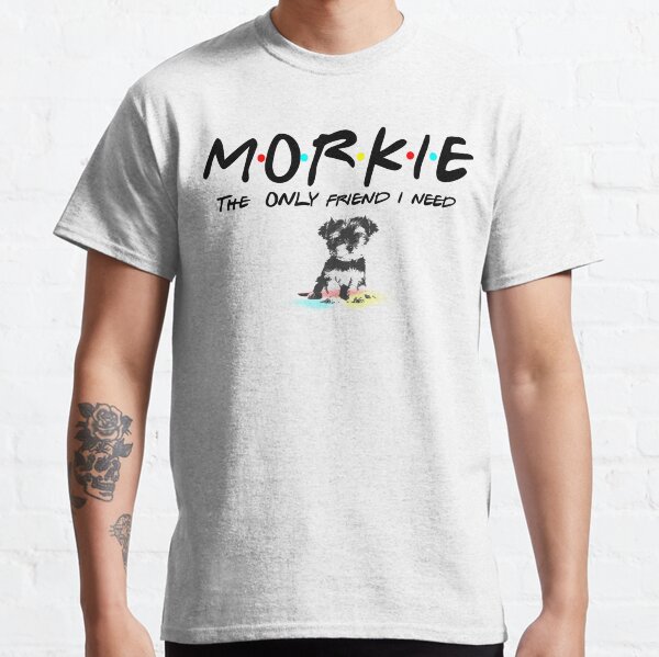 MORKIE- the ONLY friend i need Classic T-Shirt