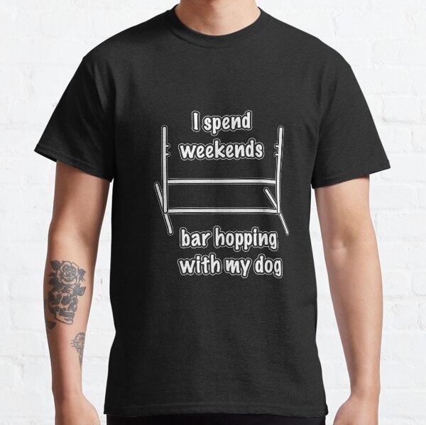 Dog Agility  - I spend weekends bar hopping with my dog Classic T-Shirt