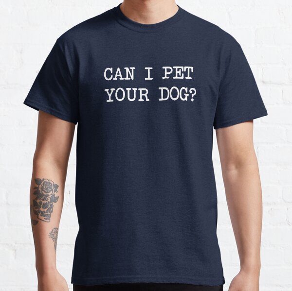 Can I Pet Your Dog? Classic T-Shirt