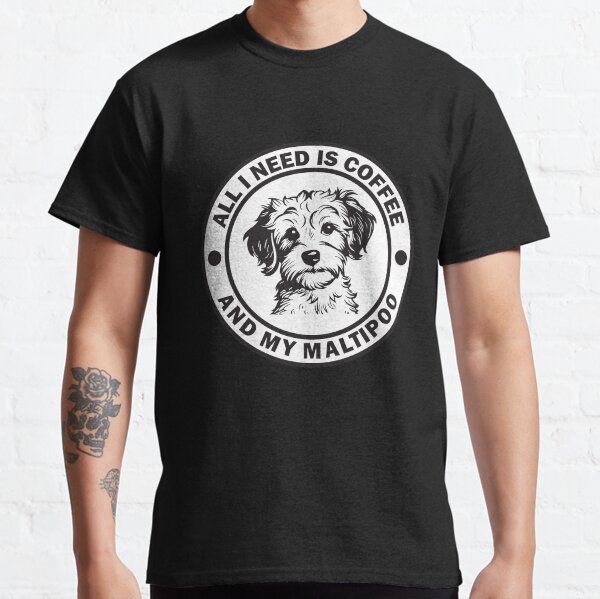 All i need is coffee and my maltipoo funny dog Classic T-Shirt