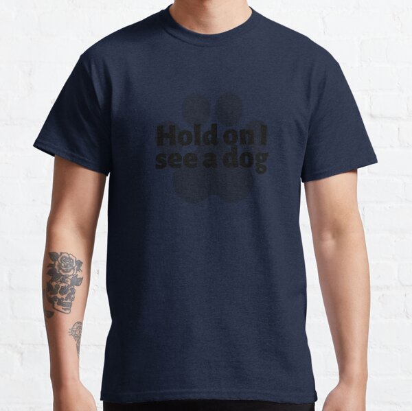 Hold on I See a Dog Classic T-Shirt
