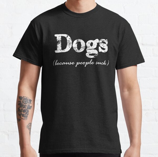 Dogs Because People Suck Classic T-Shirt