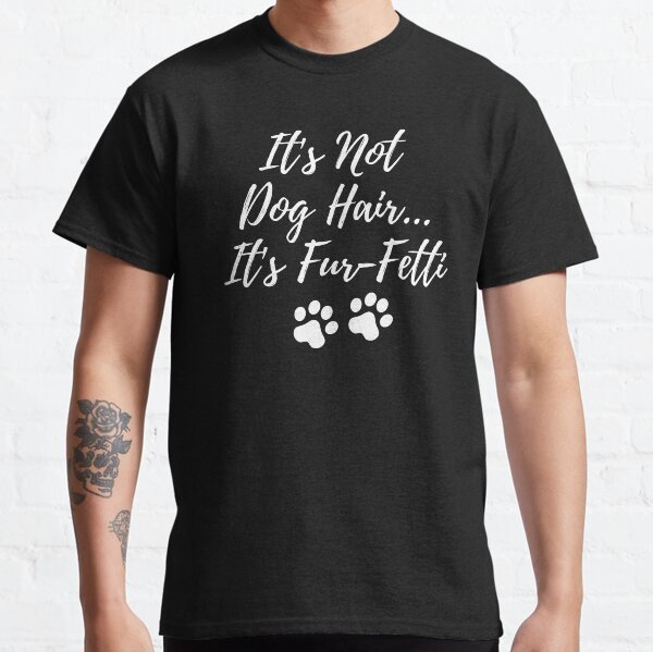Its Not Dog HairIts Fur-Fetti Funny Dog Lover Classic T-Shirt