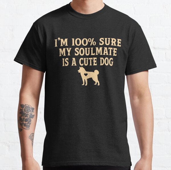 My soulmate is a cute dog Classic T-Shirt