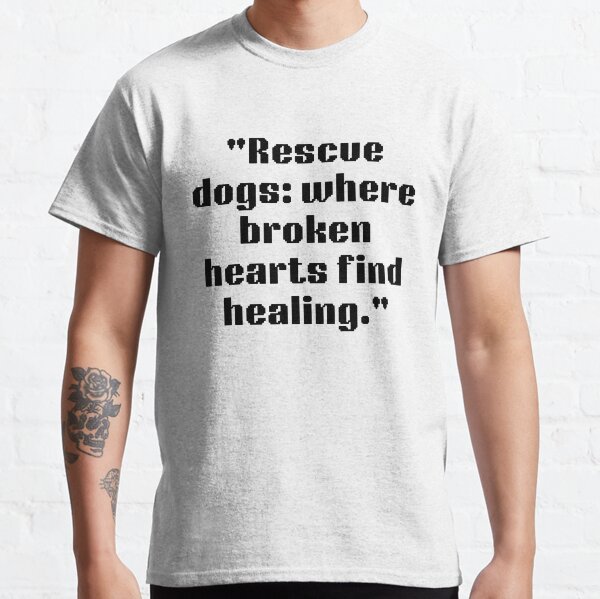 RESCUE DOGS WHERE BROKEN HEARTS FIND HEALING Classic T-Shirt
