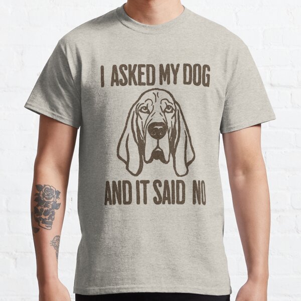 I asked my dog and it said no Classic T-Shirt