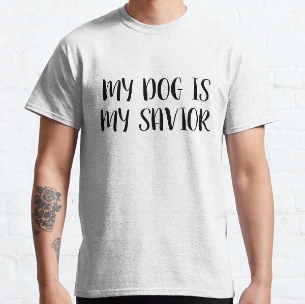 MY DOG IS MY SAVIOR Classic T-Shirt