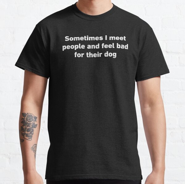Feel Bad For Their Dog Funny Sarcastic Classic T-Shirt