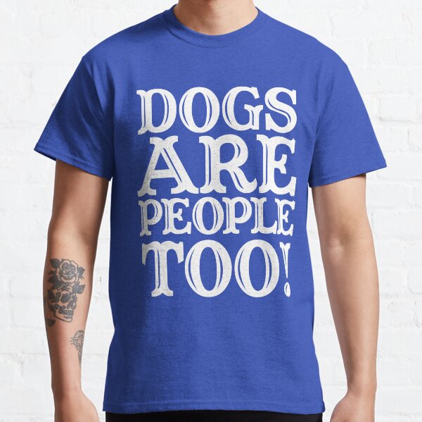 Dogs are people too! Classic T-Shirt