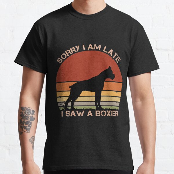 Sorry I am late I saw a Boxer, Dogs lover Classic T-Shirt