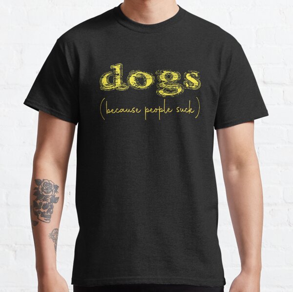 Dogs Because People Suck Shirt, Dog Lover Gift, Dog Mom, Funny Dog Design, For Mama, Dog Mama, Dog Lover , Dog Dad, Pet Lover Classic T-Shirt
