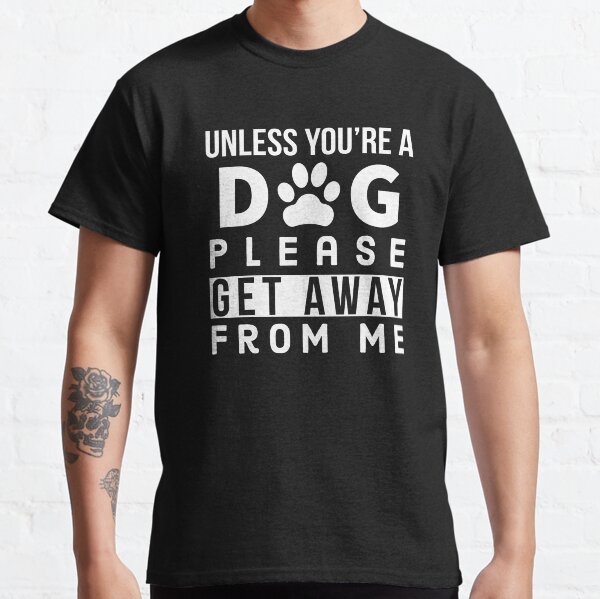 Unless Youre a Dog Please Get Away From Me -  Funny Dog Lovers Classic T-Shirt