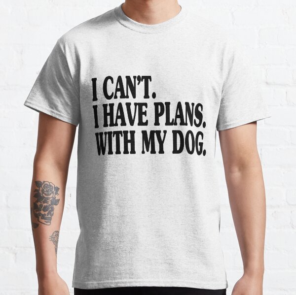 I Cant I Have Plans With My Dog Classic T-Shirt