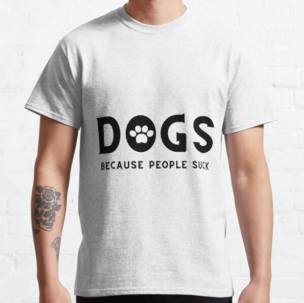 DOGS BECAUSE PEOPLE SUCK Classic T-Shirt