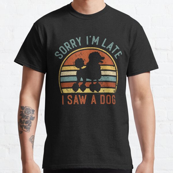 Sorry Im Late I Saw A Dog Funny Poodle Dog Lover Classic T-Shirt