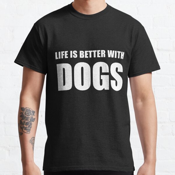 Life Is Better With Dogs Classic T-Shirt
