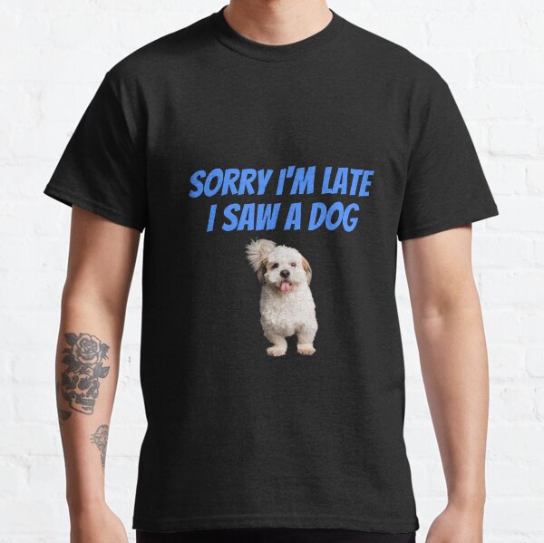 Sorry i m late i saw a dog Classic T-Shirt