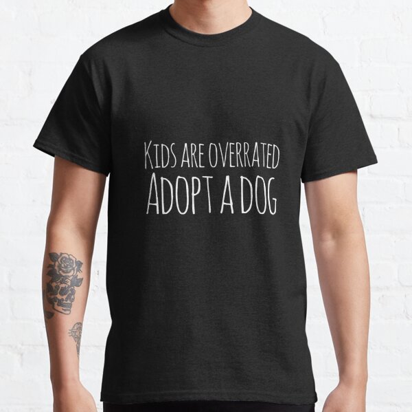 Kids are overrated, adopt a dog  Classic T-Shirt