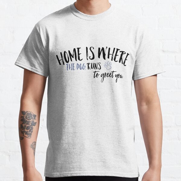 Home is where the dog runs to greet you,dogs and cats,pet dogs Classic T-Shirt