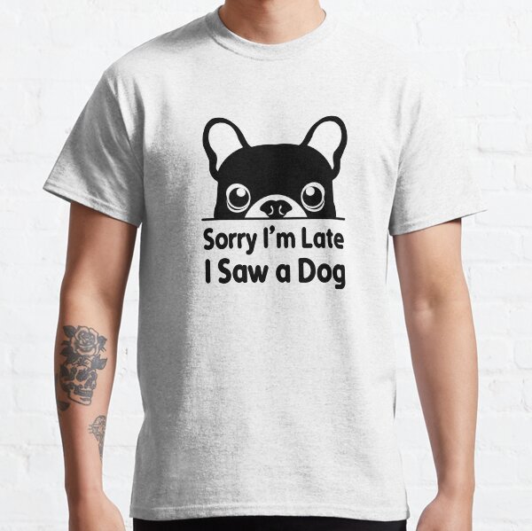 Sorry Im Late I Saw a Dog Funny Quotes for Dog Lovers and Pet Owners Gifts Classic T-Shirt