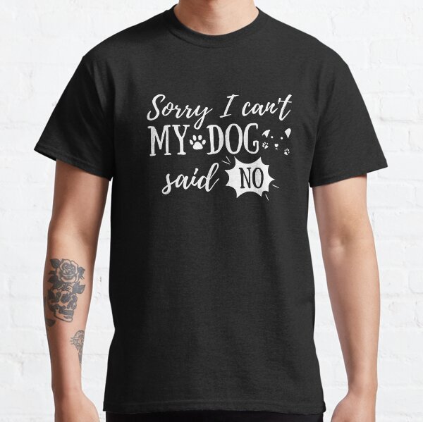Sorry I Cant My Dog Said No Classic T-Shirt