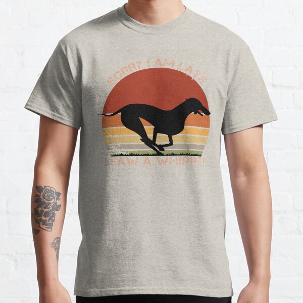Sorry I am late I saw a Whippet, Dogs lover Classic T-Shirt