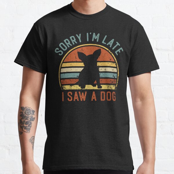 Sorry Im Late I Saw A Dog Funny Chihuahua Dog Lover Classic T-Shirt