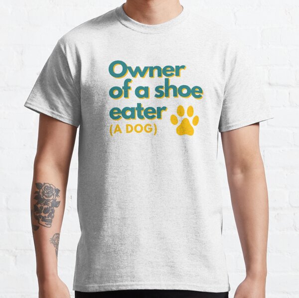Owner of a shoe eater (A dog) Classic T-Shirt