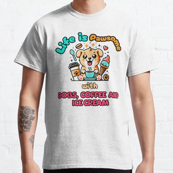 Life is Paw-some with Dogs, Coffee, and Ice Cream! Classic T-Shirt